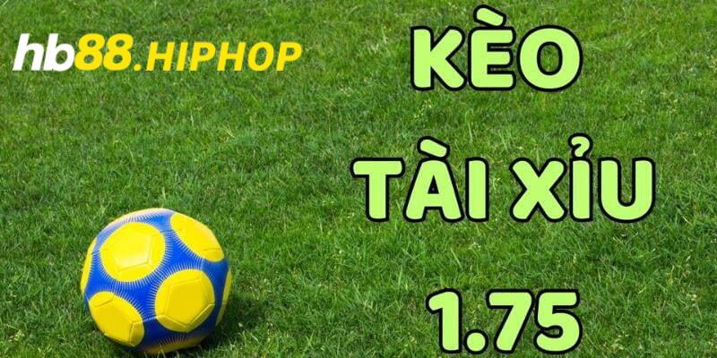 Kèo tài xỉu 1.75 trái kịch tính