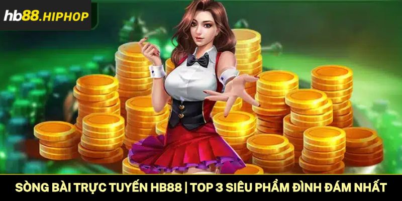 Sòng Bài Trực Tuyến HB88 | Top 3 Siêu Phẩm Đình Đám Nhất